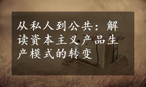 从私人到公共：解读资本主义产品生产模式的转变