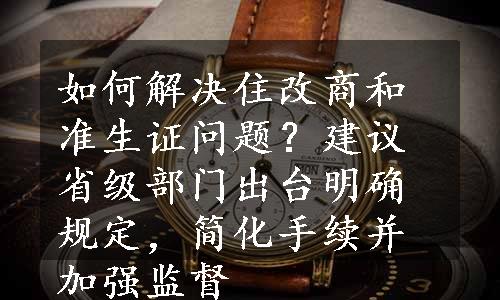 如何解决住改商和准生证问题？建议省级部门出台明确规定，简化手续并加强监督