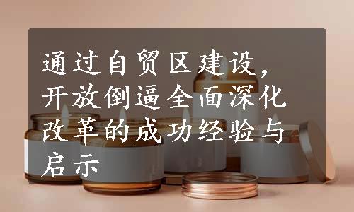 通过自贸区建设，开放倒逼全面深化改革的成功经验与启示