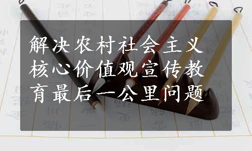 解决农村社会主义核心价值观宣传教育最后一公里问题