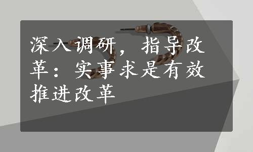 深入调研，指导改革：实事求是有效推进改革