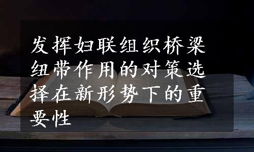 发挥妇联组织桥梁纽带作用的对策选择在新形势下的重要性