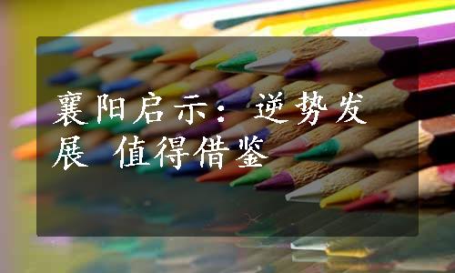 襄阳启示：逆势发展 值得借鉴