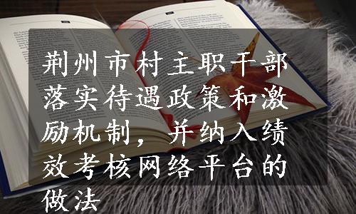 荆州市村主职干部落实待遇政策和激励机制，并纳入绩效考核网络平台的做法