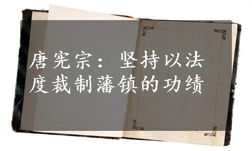 唐宪宗：坚持以法度裁制藩镇的功绩