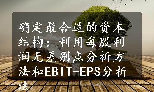 确定最合适的资本结构：利用每股利润无差别点分析方法和EBIT-EPS分析法