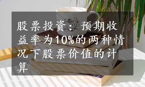 股票投资：预期收益率为10%的两种情况下股票价值的计算