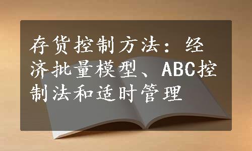 存货控制方法：经济批量模型、ABC控制法和适时管理