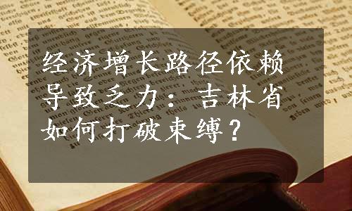 经济增长路径依赖导致乏力：吉林省如何打破束缚？