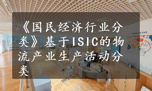 《国民经济行业分类》基于ISIC的物流产业生产活动分类