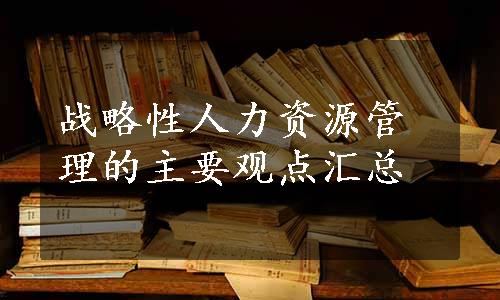 战略性人力资源管理的主要观点汇总