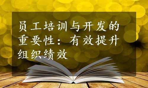 员工培训与开发的重要性：有效提升组织绩效