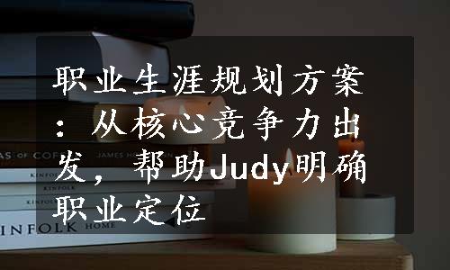 职业生涯规划方案：从核心竞争力出发，帮助Judy明确职业定位