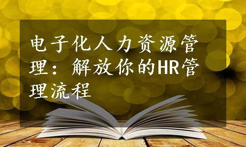 电子化人力资源管理：解放你的HR管理流程