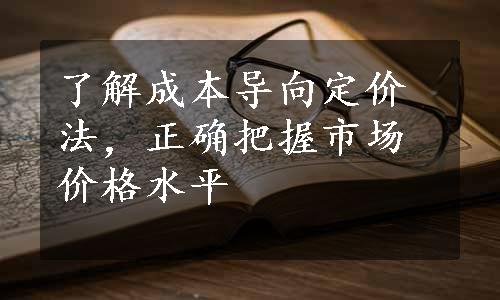 了解成本导向定价法，正确把握市场价格水平