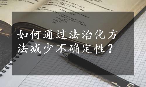 如何通过法治化方法减少不确定性？