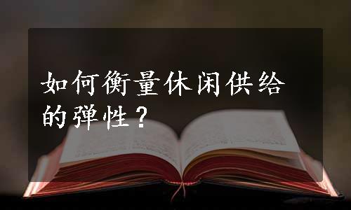 如何衡量休闲供给的弹性？