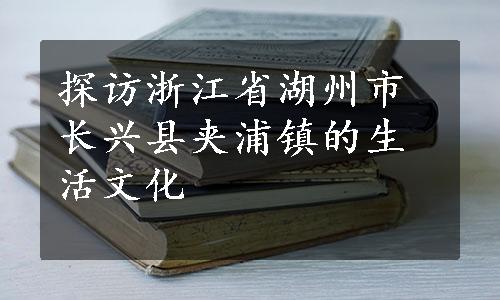 探访浙江省湖州市长兴县夹浦镇的生活文化