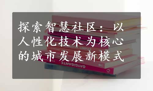 探索智慧社区：以人性化技术为核心的城市发展新模式