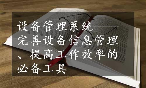 设备管理系统——完善设备信息管理、提高工作效率的必备工具