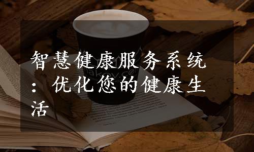 智慧健康服务系统：优化您的健康生活