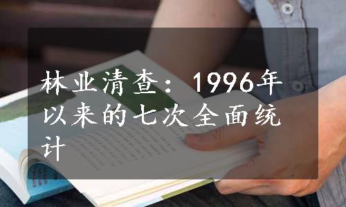 林业清查：1996年以来的七次全面统计