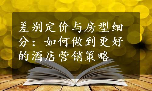 差别定价与房型细分：如何做到更好的酒店营销策略