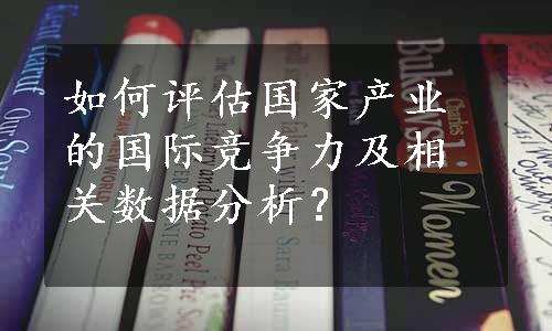 如何评估国家产业的国际竞争力及相关数据分析？