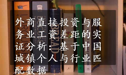 外商直接投资与服务业工资差距的实证分析：基于中国城镇个人与行业匹配数据