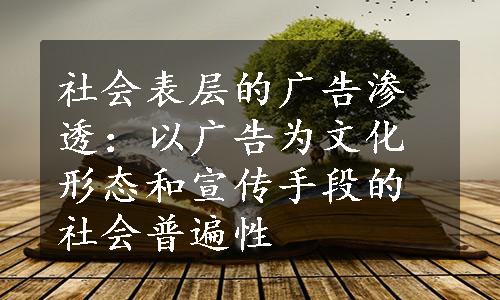 社会表层的广告渗透：以广告为文化形态和宣传手段的社会普遍性