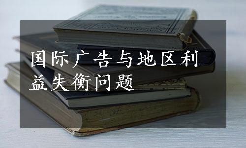 国际广告与地区利益失衡问题