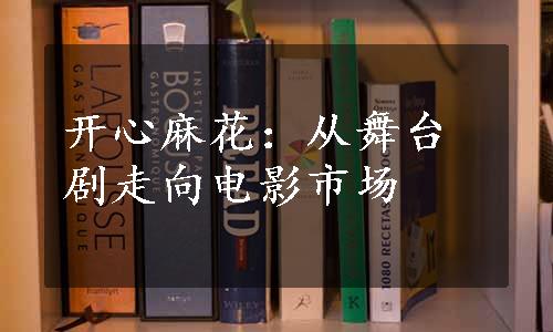 开心麻花：从舞台剧走向电影市场