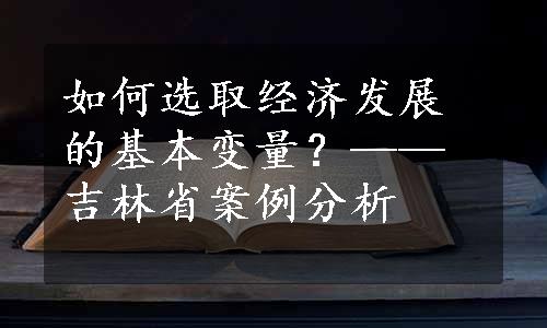 如何选取经济发展的基本变量？——吉林省案例分析