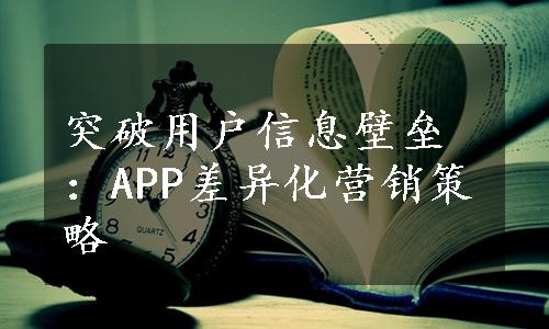 突破用户信息壁垒：APP差异化营销策略