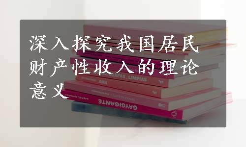 深入探究我国居民财产性收入的理论意义