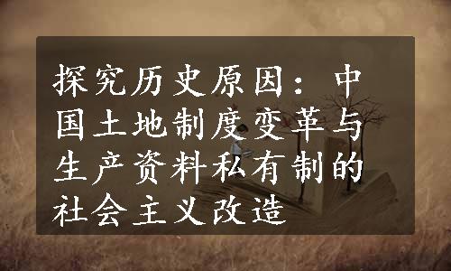 探究历史原因：中国土地制度变革与生产资料私有制的社会主义改造