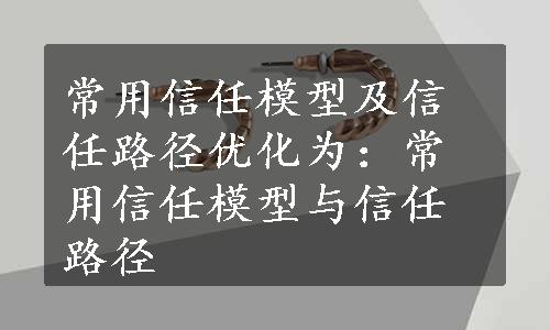 常用信任模型及信任路径优化为：常用信任模型与信任路径