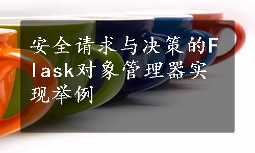 安全请求与决策的Flask对象管理器实现举例