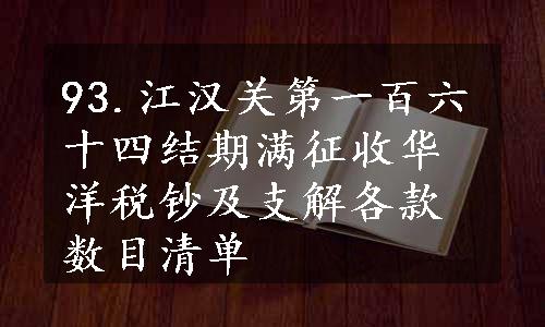 93.江汉关第一百六十四结期满征收华洋税钞及支解各款数目清单