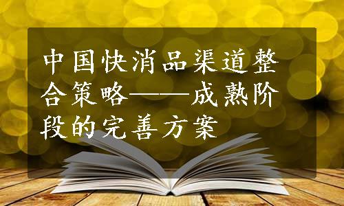 中国快消品渠道整合策略——成熟阶段的完善方案