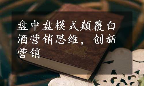 盘中盘模式颠覆白酒营销思维，创新营销