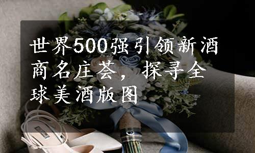 世界500强引领新酒商名庄荟，探寻全球美酒版图