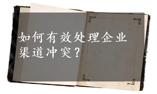 如何有效处理企业渠道冲突？