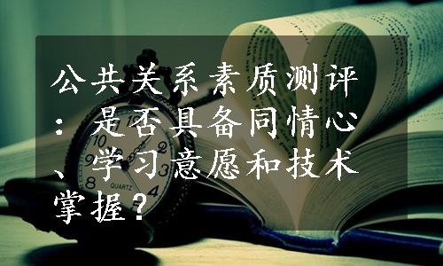 公共关系素质测评：是否具备同情心、学习意愿和技术掌握？