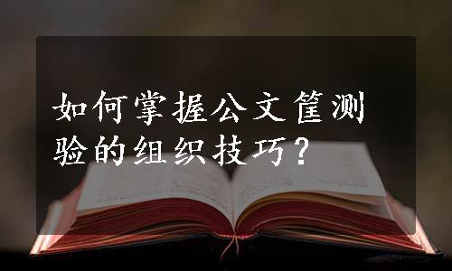 如何掌握公文筐测验的组织技巧？