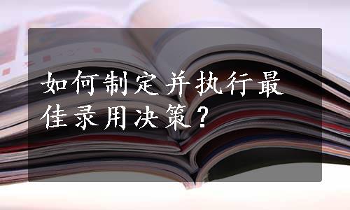 如何制定并执行最佳录用决策？