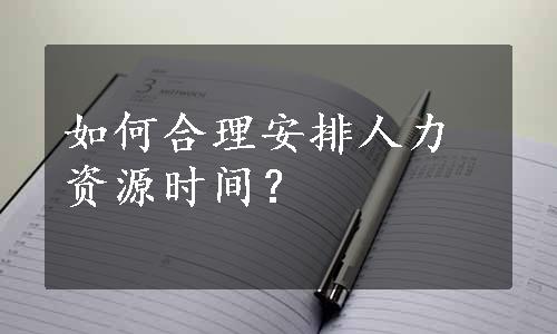 如何合理安排人力资源时间？