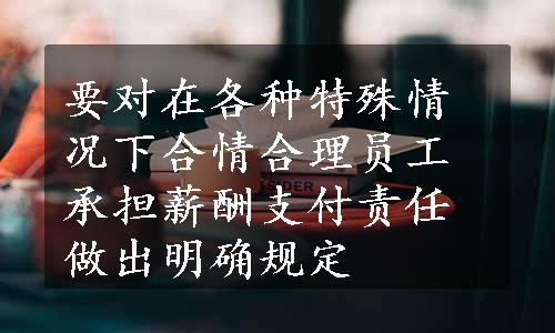 要对在各种特殊情况下合情合理员工承担薪酬支付责任做出明确规定