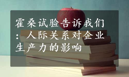 霍桑试验告诉我们：人际关系对企业生产力的影响