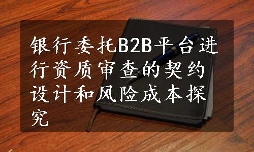 银行委托B2B平台进行资质审查的契约设计和风险成本探究